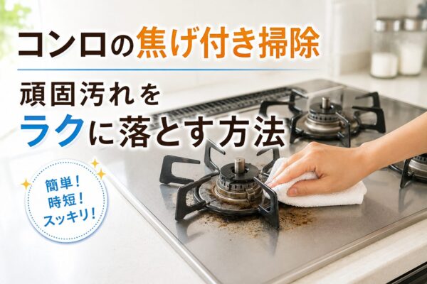 コンロの焦げ付き掃除｜頑固汚れをラクに落とす方法