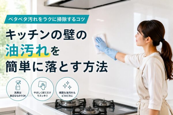 キッチンの壁の油汚れを簡単に落とす方法｜ベタベタ汚れをラクに掃除するコツ